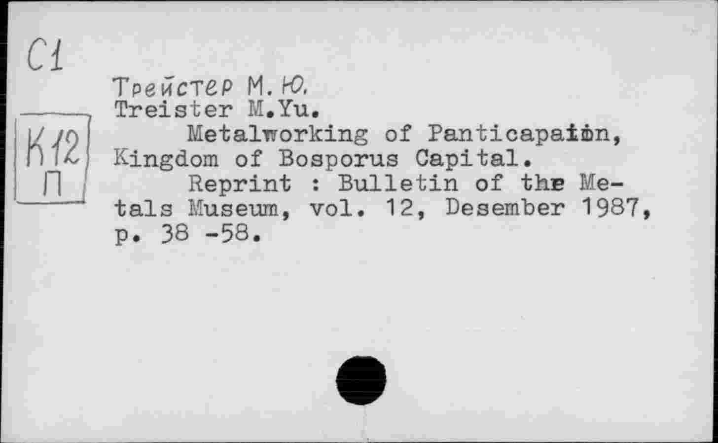 ﻿Cl
їїїїі
JL.
T ре йствР M. К?.
freister M.Yu.
Metalworking of Panticapaimn, Kingdom of Bosporus Capital.
Reprint : Bulletin of the Metals Museum, vol. 12, Desember 1987 p. 38 -58.